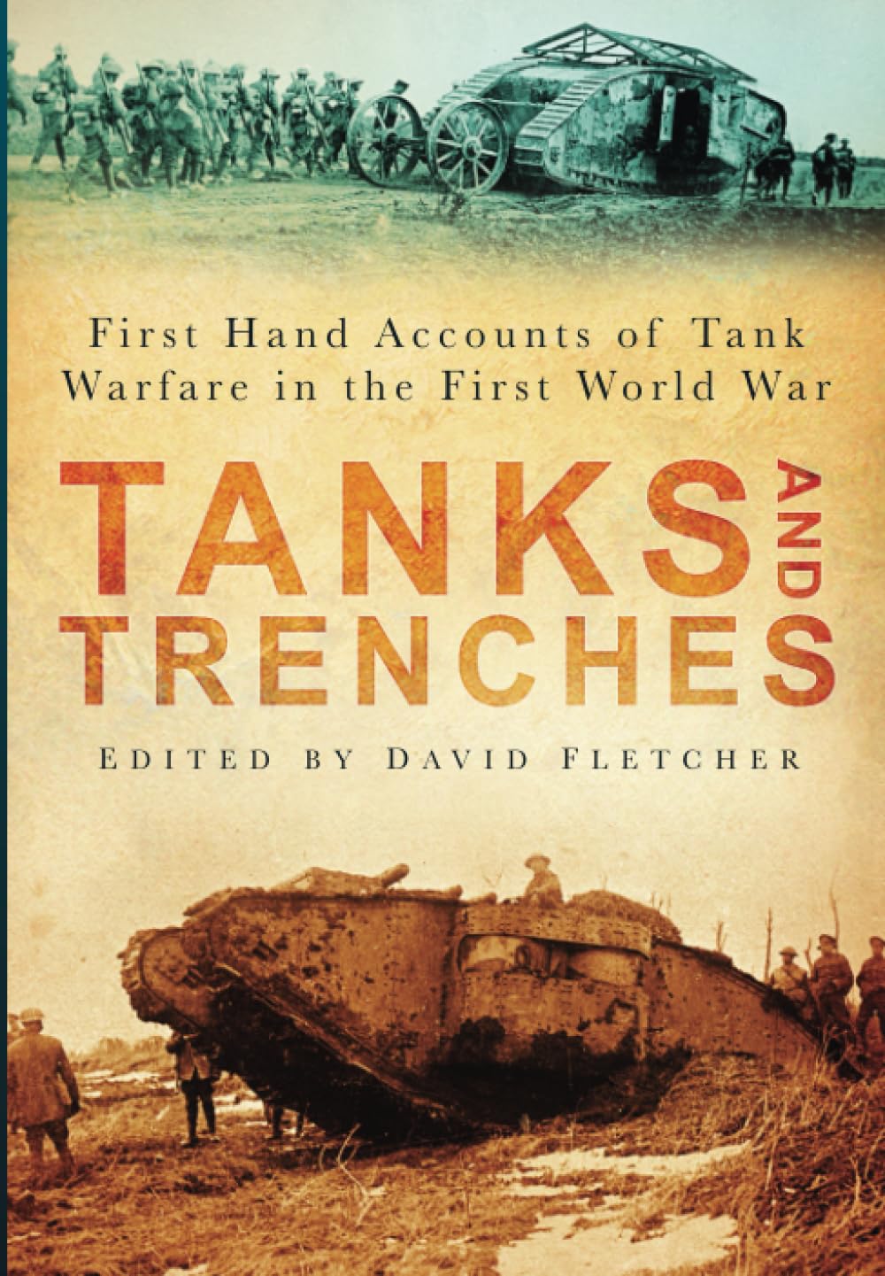 Tanks and Trenches: First Hand Accounts Of Tank Warfare In The First World War