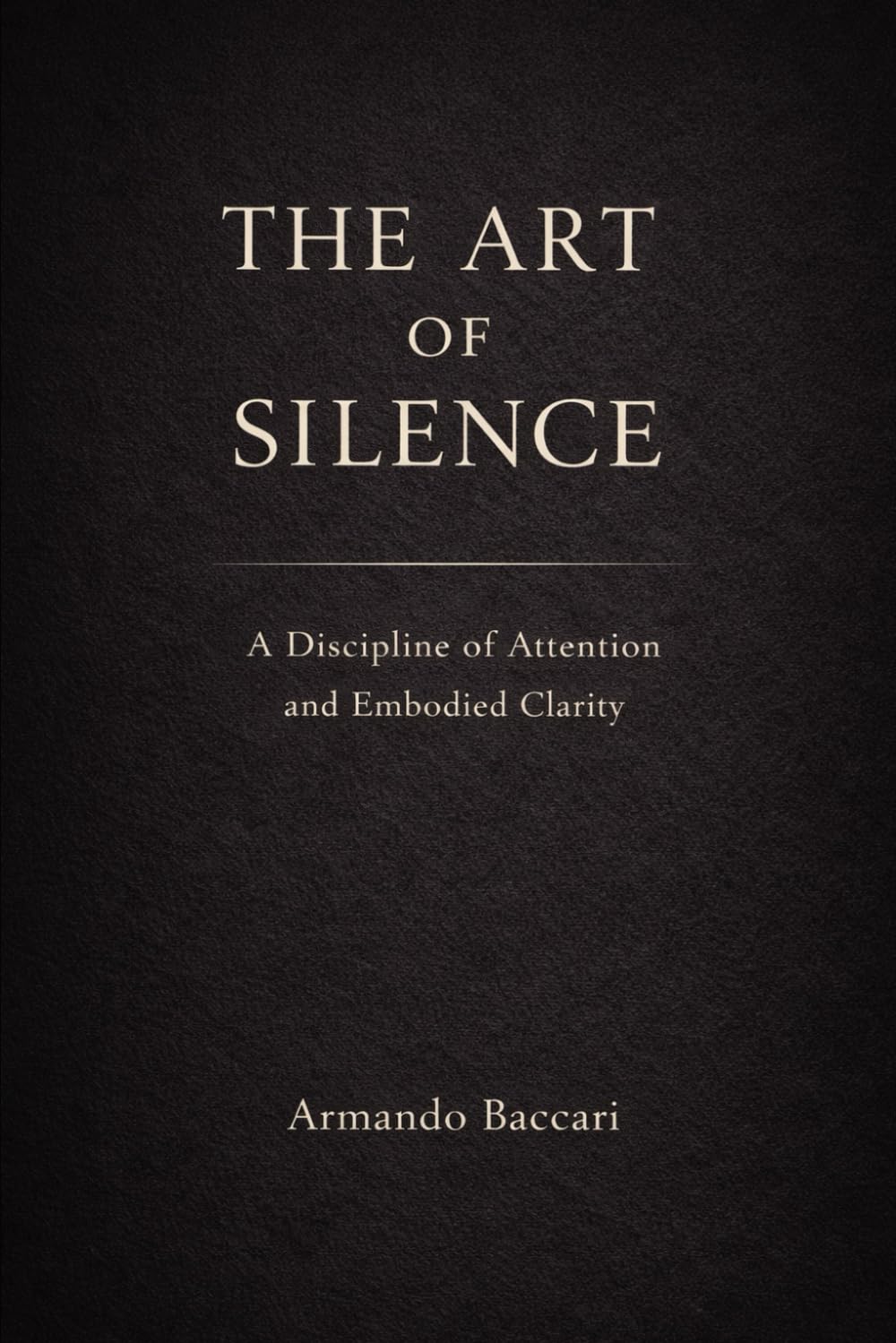 THE ART OF SILENCE: A Discipline of Attention and Embodied Clarity
