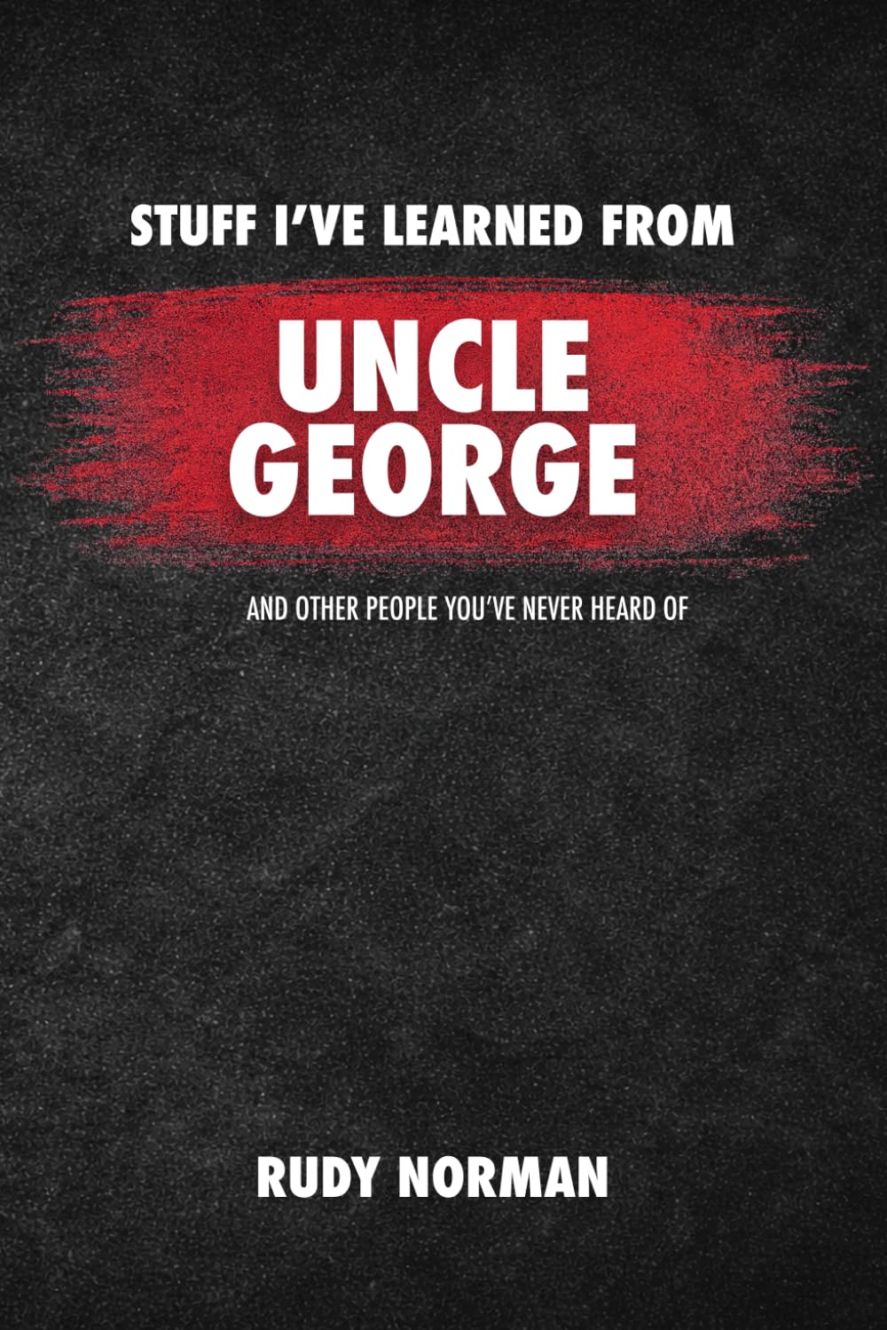 Stuff I’ve Learned from Uncle George: and Other People You’ve Never Heard Of