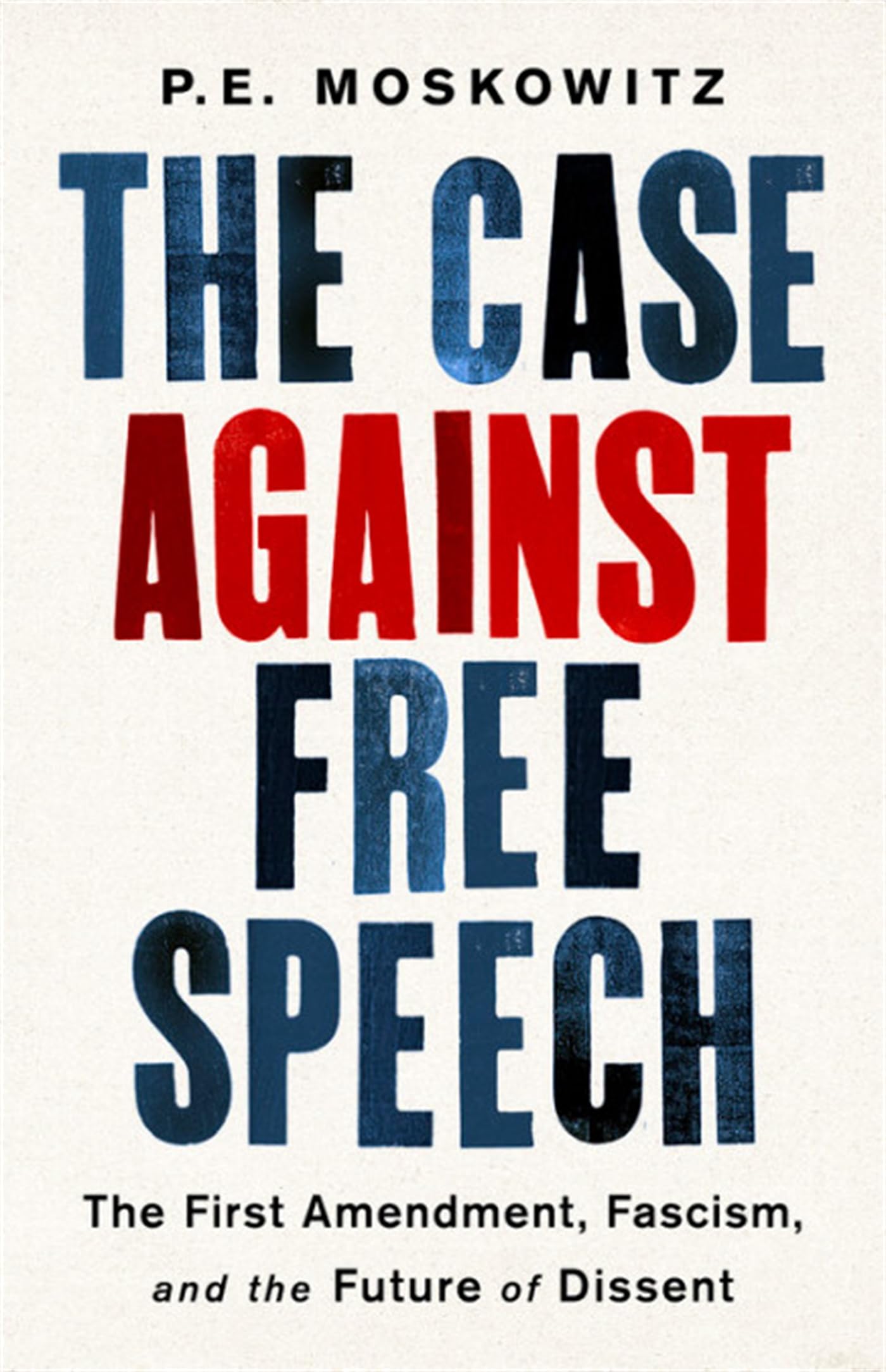 The Case Against Free Speech: The First Amendment, Fascism, and the Future of Dissent