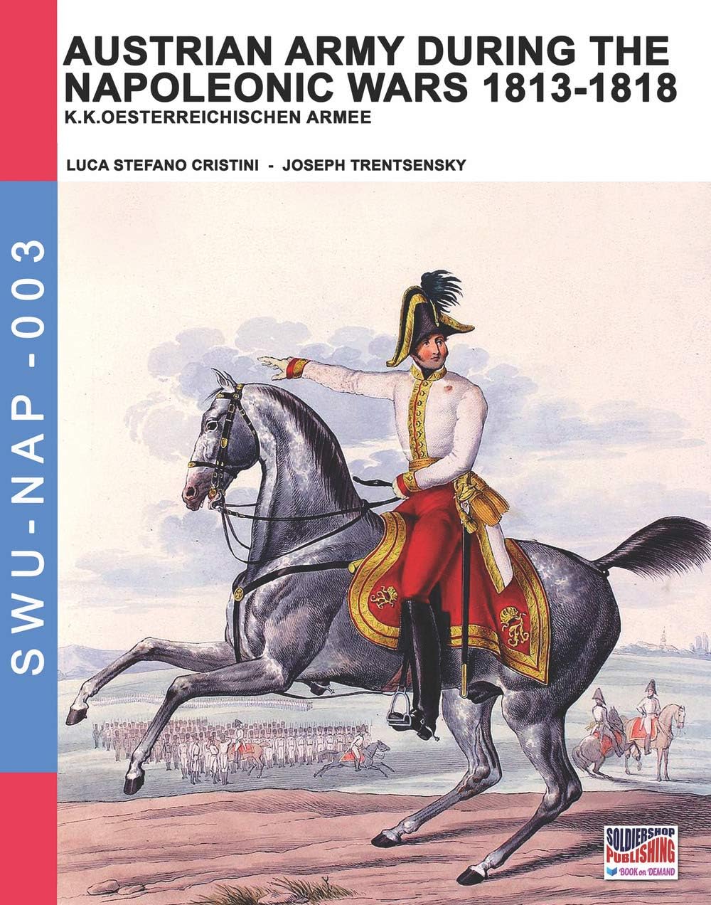Austrian Army during the Napoleonic wars 1813-1818: K.K.Oesterreichischen Armee (Soldiers, Weapons & Uniforms NAP)