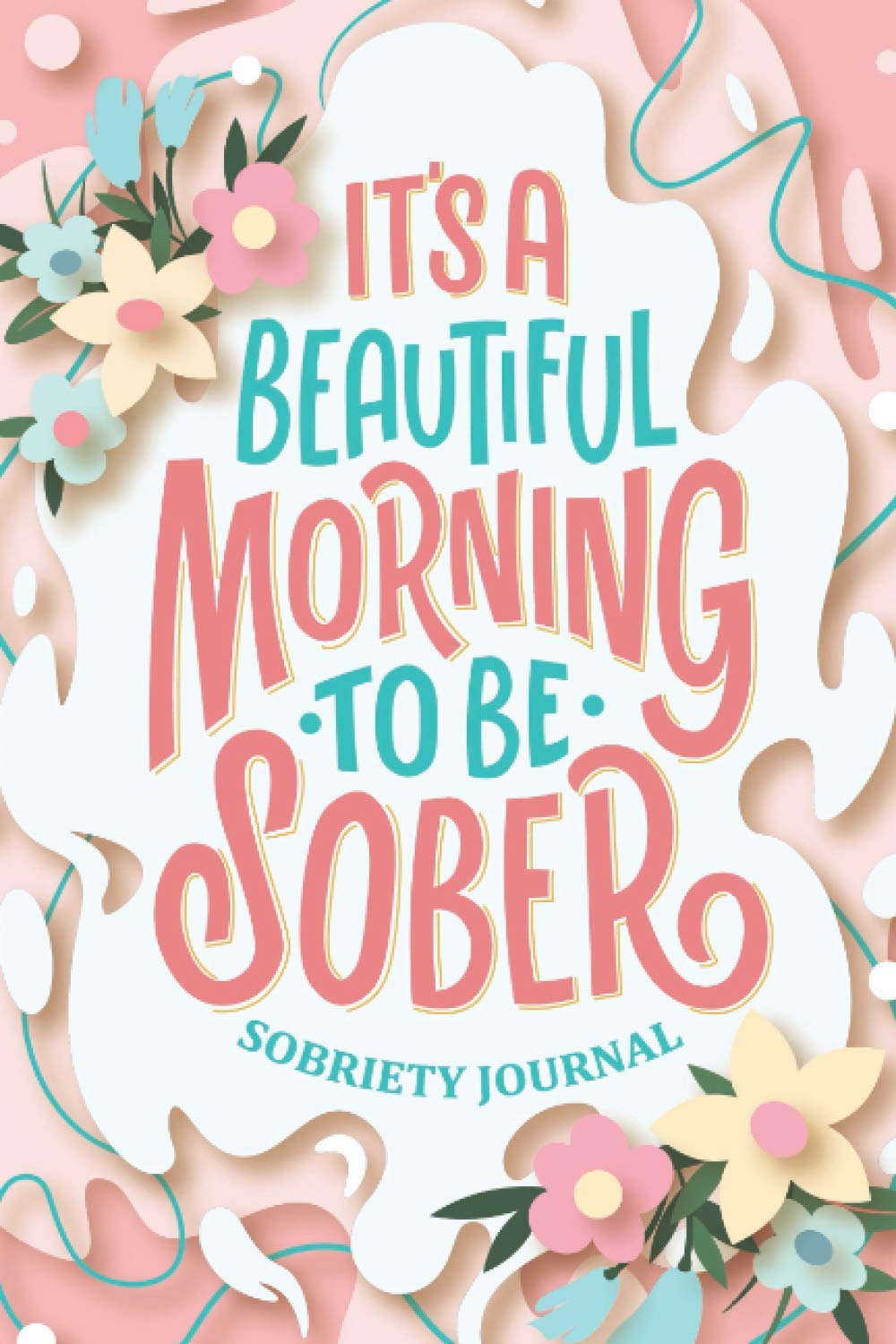It's A Beautiful Morning To Be Sober - Sobriety Journal: 100 Days Addiction Recovery Progress Guided Journal with Tracker, Writing Prompts and Daily Reflections