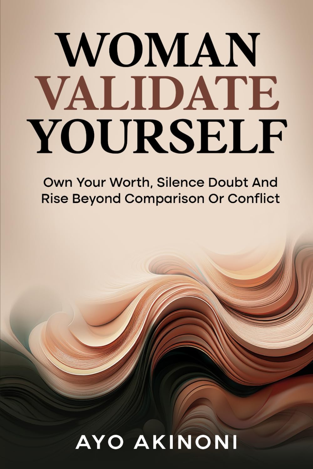 WOMAN VALIDATE YOURSELF: Own Your Worth, Silence Doubt And Rise Beyond Comparison Or Conflict