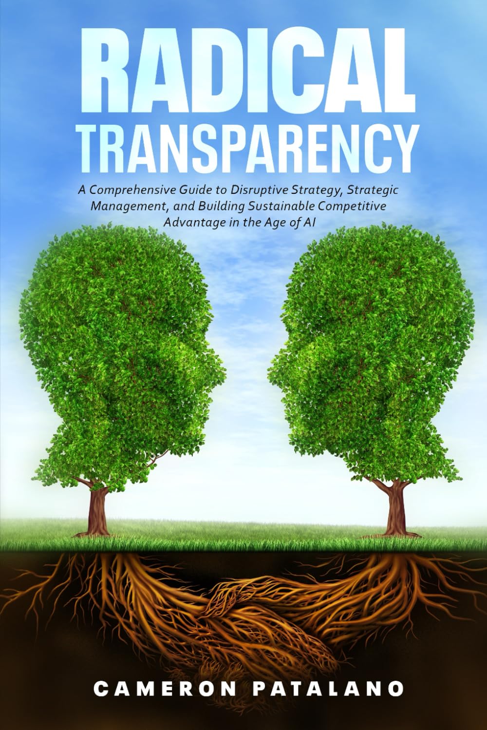 Radical Transparency: A Comprehensive Guide to Disruptive Strategy, Strategic Management, and Building Sustainable Competitive Advantage in the Age of AI