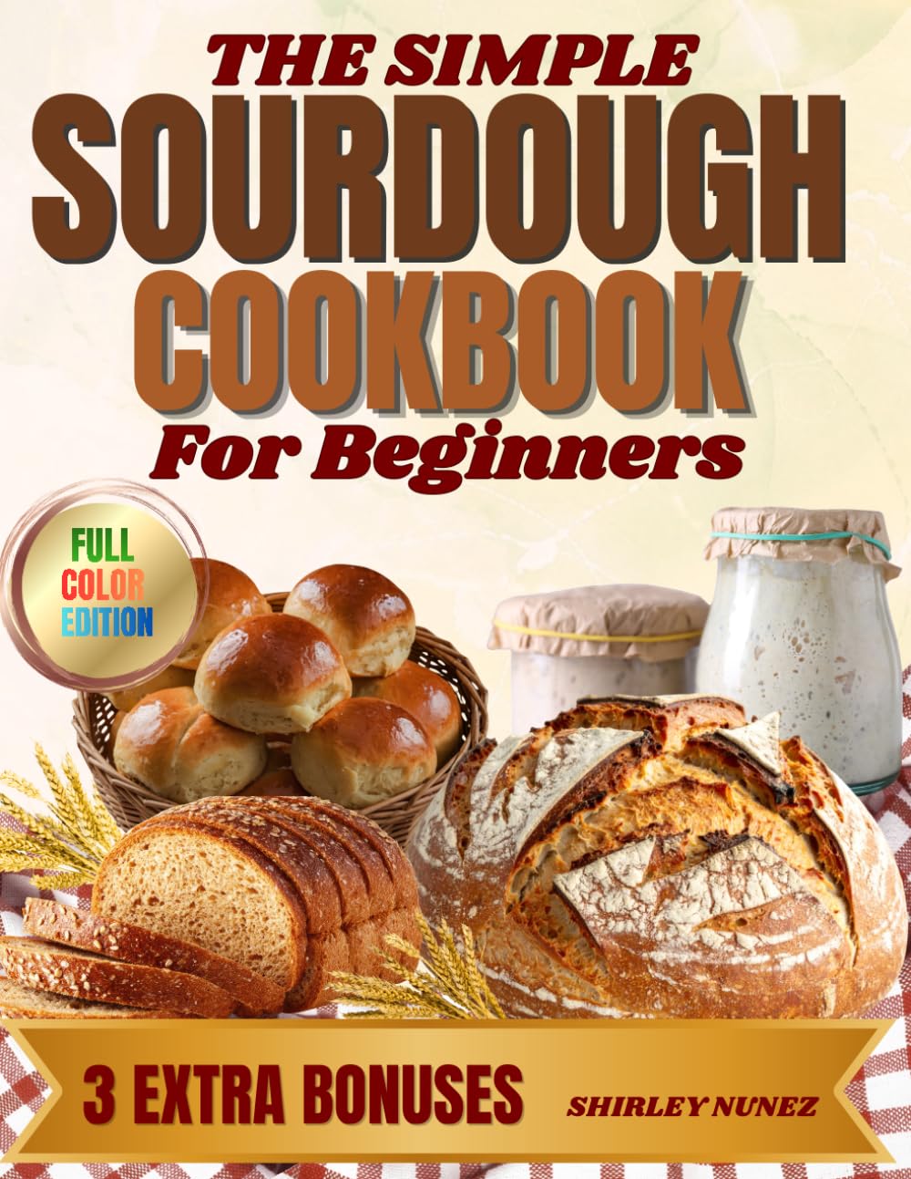 The Simple Sourdough Cookbook for Beginners: Step-by-Step Recipes Using Active Starter and Discard—Without Waste or Guesswork, Plus 3 Exclusive Bonuses to Bake with Confidence