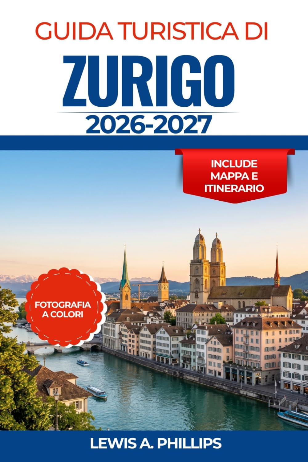 Guida turistica di Zurigo 2026-2027: Scopri il fascino del centro storico, crociere panoramiche sul lago, escursioni giornaliere in montagna, musei ... studiati per ogni tipo di viaggiatore