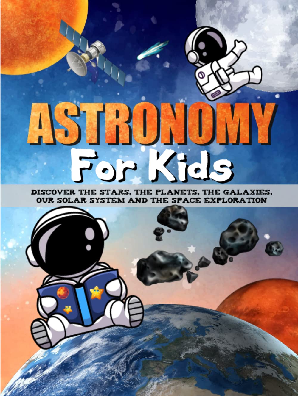 ASTRONOMY FOR KIDS: Discover the stars, the planets, the galaxies, our solar system, the universe and the space exploration.