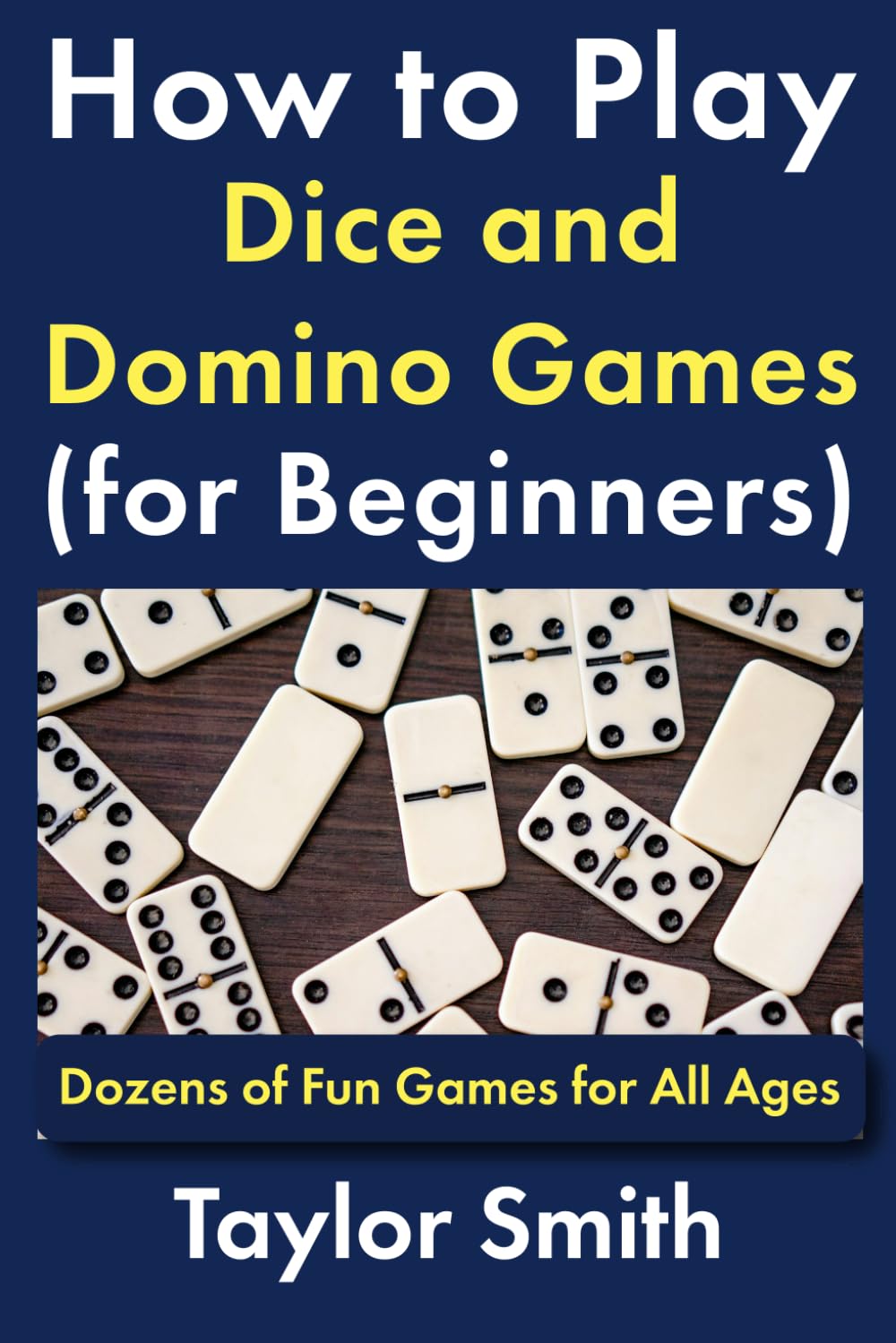 How to Play Dice and Domino Games (for Beginners): Dozens of Fun Games for All Ages (All Things Games)