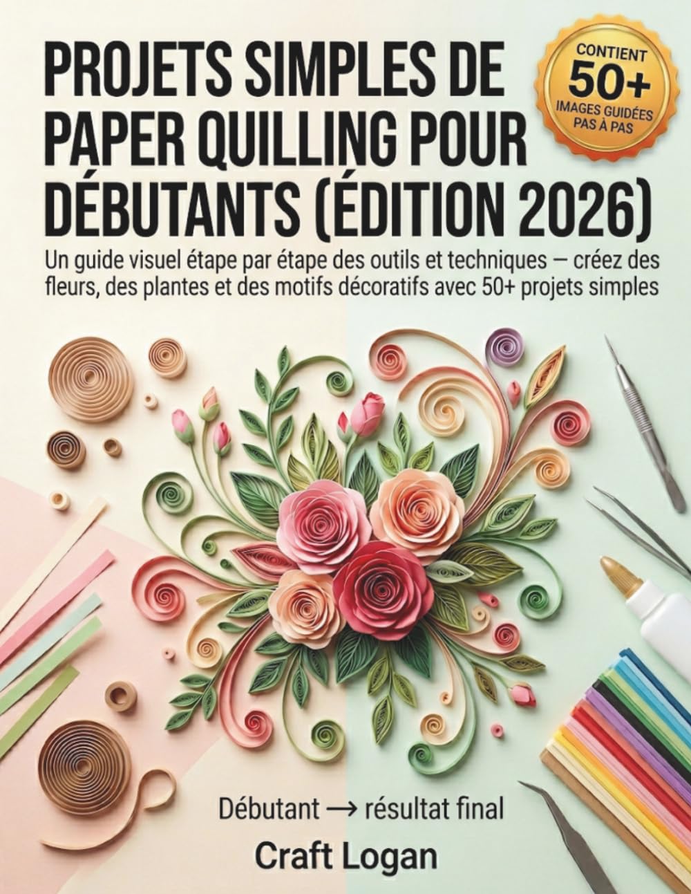PROJETS SIMPLES DE PAPIER POUR DÉBUTANTS (ÉDITION 2026): Un guide visuel étape par étape des outils et techniques — créez des fleurs, des plantes et des motifs décoratifs avec 50+ projets simples