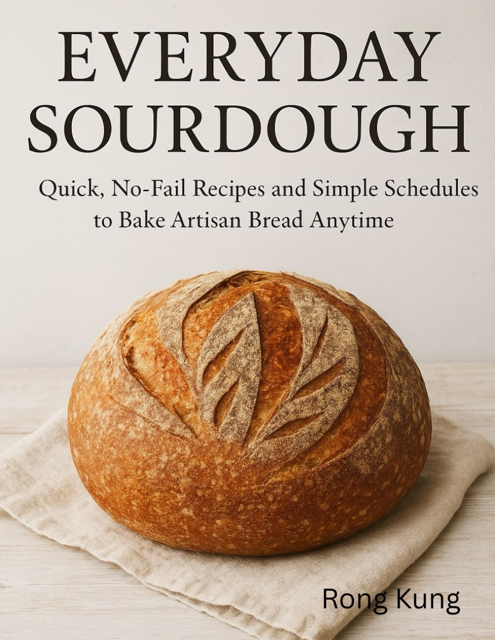 EVERYDAY SOURDOUGH: Quick, No-Fail Recipes and Simple Schedules to Bake Artisan Bread Anytime