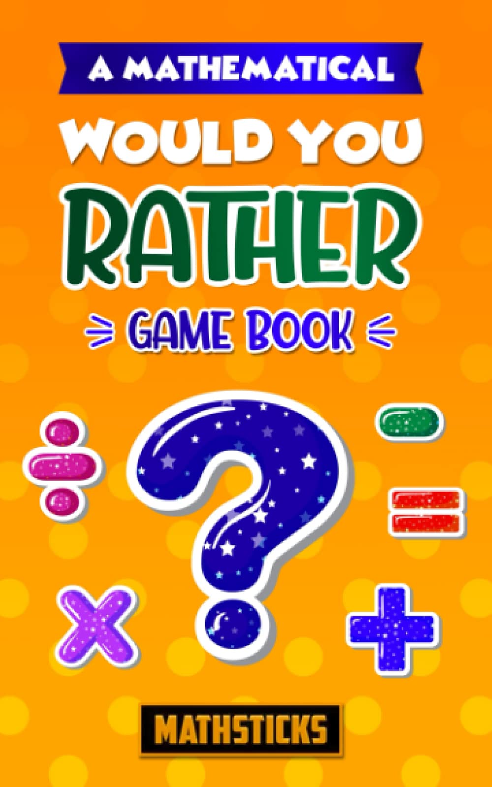 A Mathematical Would You Rather Game Book: 150 Questions for Kids Ages 8-12