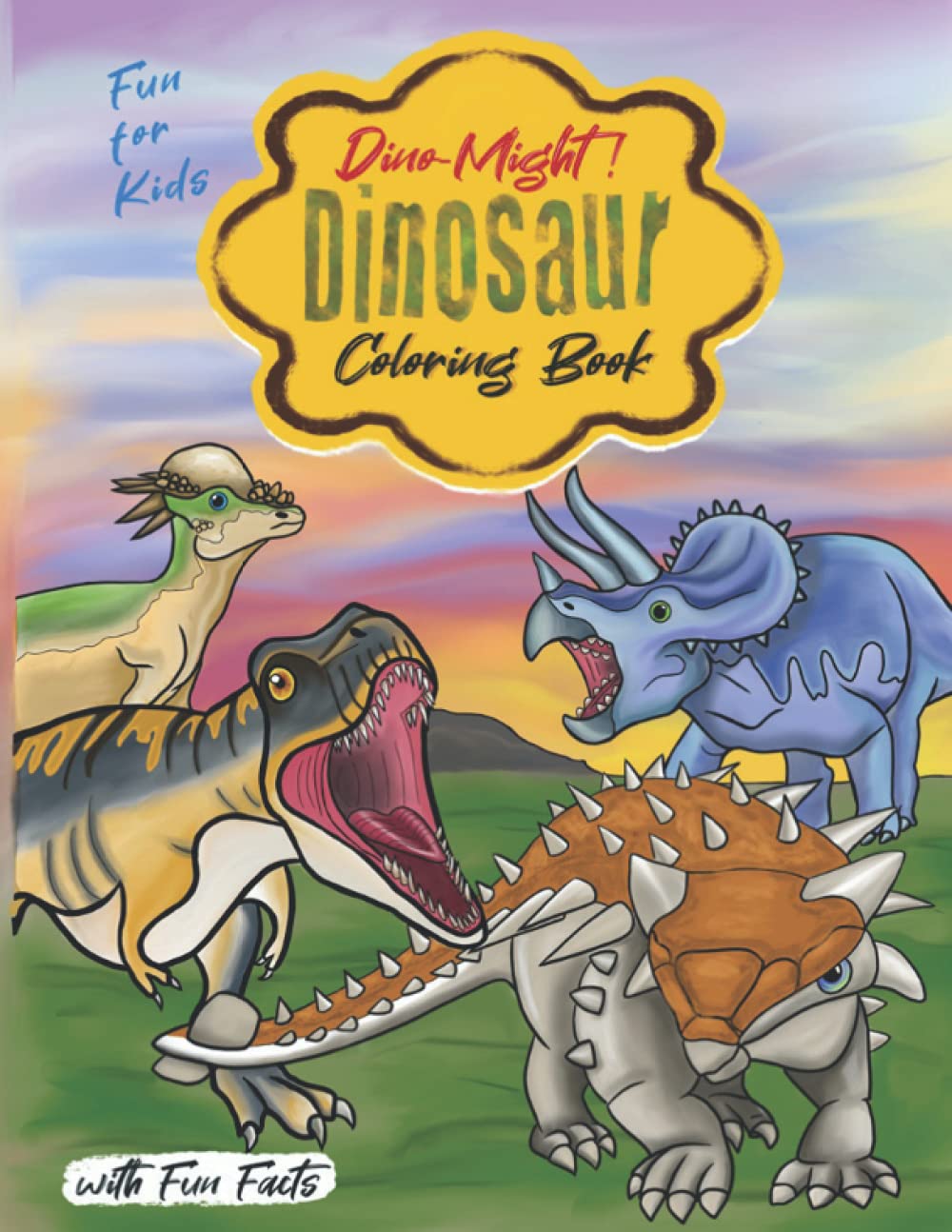 Dino-Might Dinosaur Coloring Book: Fun for Kids with Fun Facts: Coloring Fun for Kids and Adults Who Love Dinosaurs and Paleontology