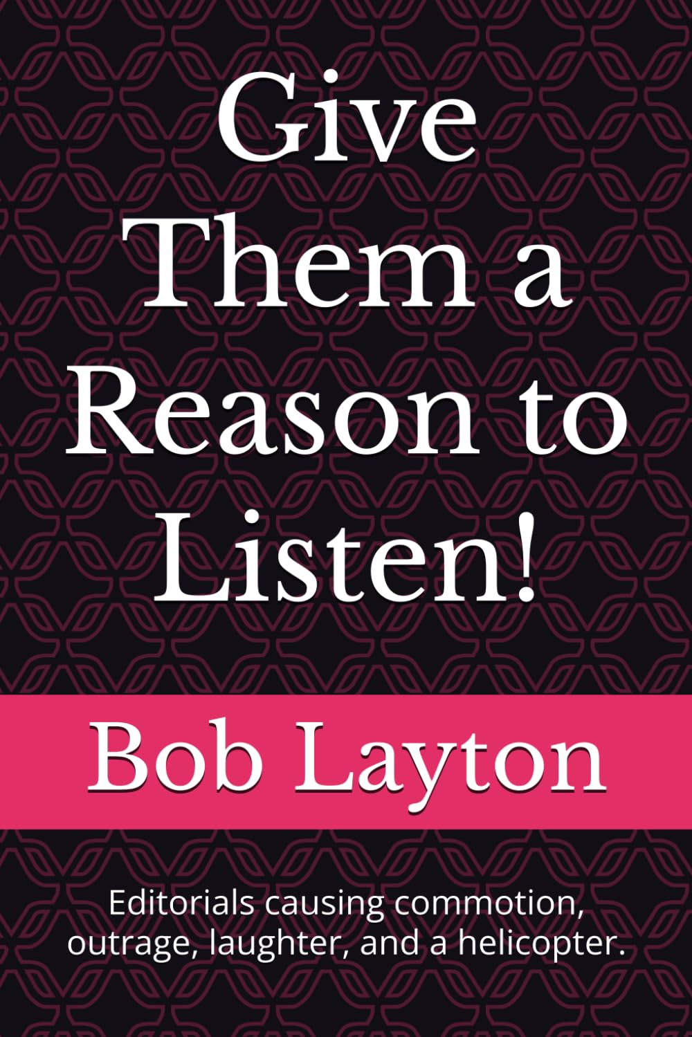 Give Them A Reason To Listen!: Editorials causing commotion, outrage, laughter, and a helicopter.