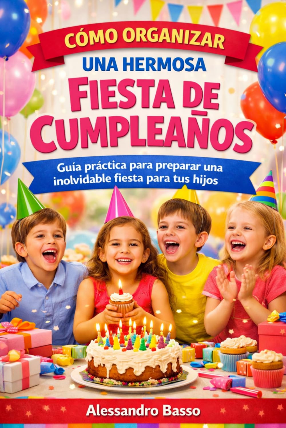 FIESTA DE CUMPLEAÑOS: Guía práctica para preparar una inolvidable fiesta para tus hijos