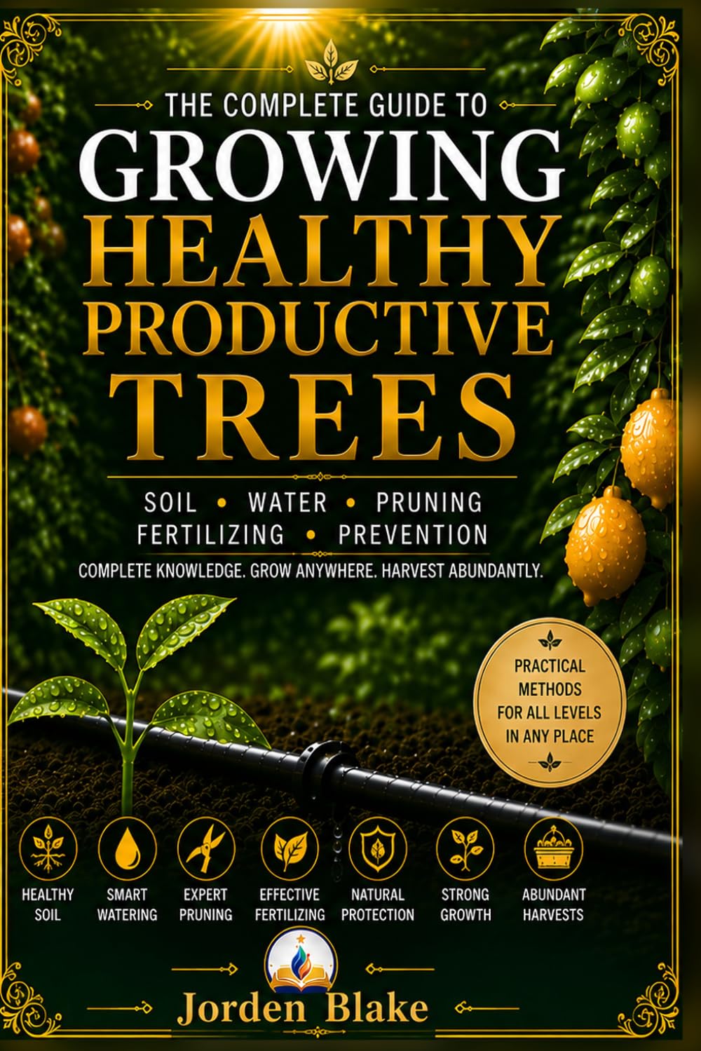 Growing Healthy Productive Trees: The Complete Guide to Soil, Water, Pruning, Fertilizing & Natural Prevention for Strong Roots, Better Gardens, and Abundant Harvests
