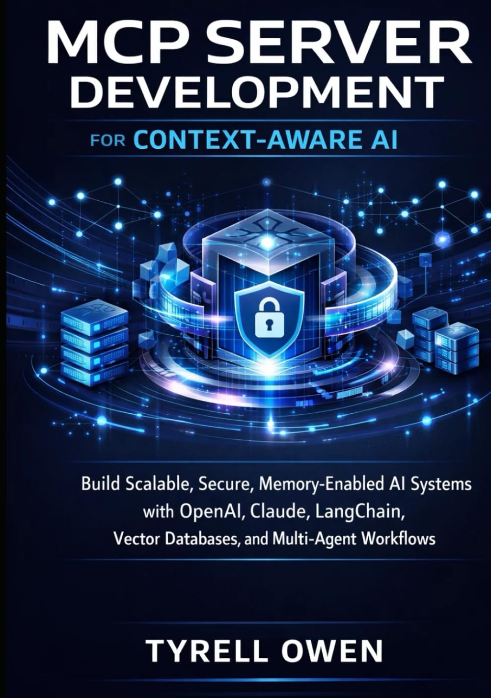 MCP Server Development for Context-Aware AI: Build Scalable, Secure, Memory-Enabled AI Systems with OpenAI, Claude, LangChain, Vector Databases, and Multi-Agent Workflows