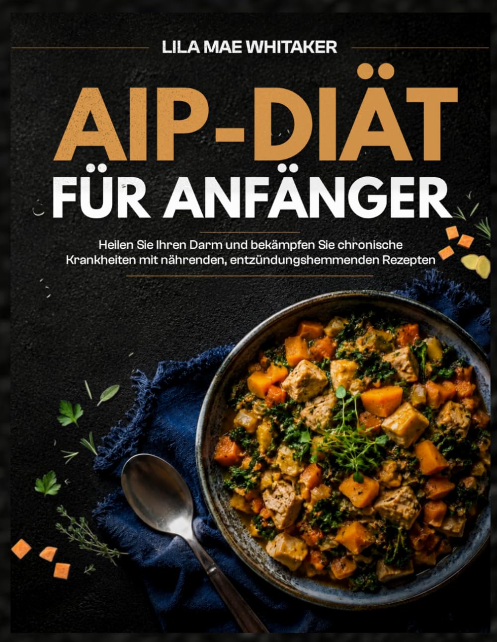 AIP-DIÄT FÜR ANFÄNGER: Heilen Sie Ihren Darm und bekämpfen Sie chronische Krankheiten mit nährenden, entzündungshemmenden Rezepten