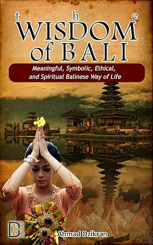 The Wisdom of Bali: Meaningful, Symbolic, Ethical, and Spiritual Balinese Way of Life (Can be used as a travel guide before you go to Bali). (English Edition)