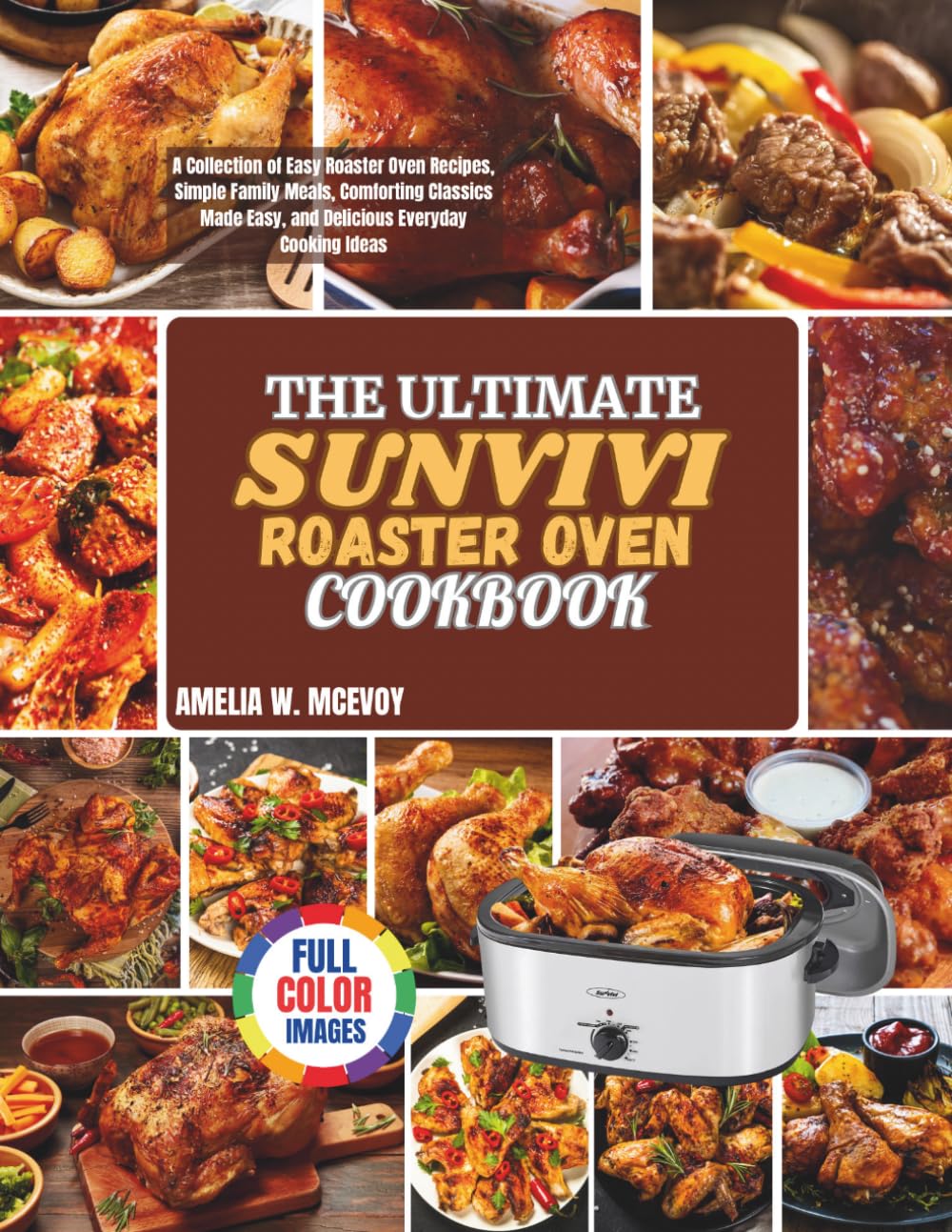 The Ultimate Sunvivi Roaster Oven Cookbook: A Collection of Easy Roaster Oven Recipes, Simple Family Meals, Comforting Classics Made Easy, and Delicious Everyday Cooking Ideas