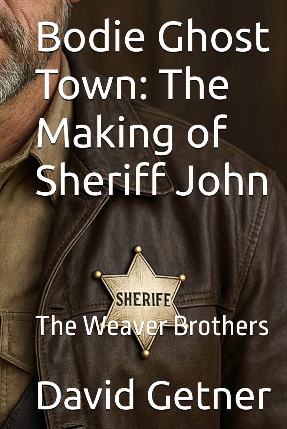 Bodie Ghost Town: The Making of Sheriff John: The Weaver Brothers (Bodie Ghost Town: Tombstones, Myths, and Legends of the Wild West: Inside or Beyond the Fence)