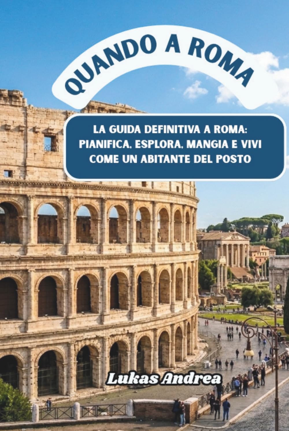 Quando a Roma: La guida definitiva a Roma: pianifica, esplora, mangia e vivi come un abitante del posto