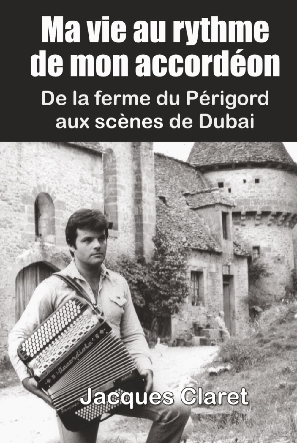 MA VIE AU RYTHME DE MON ACCORDÉON: De la ferme du Périgord aux scènes de Dubaï