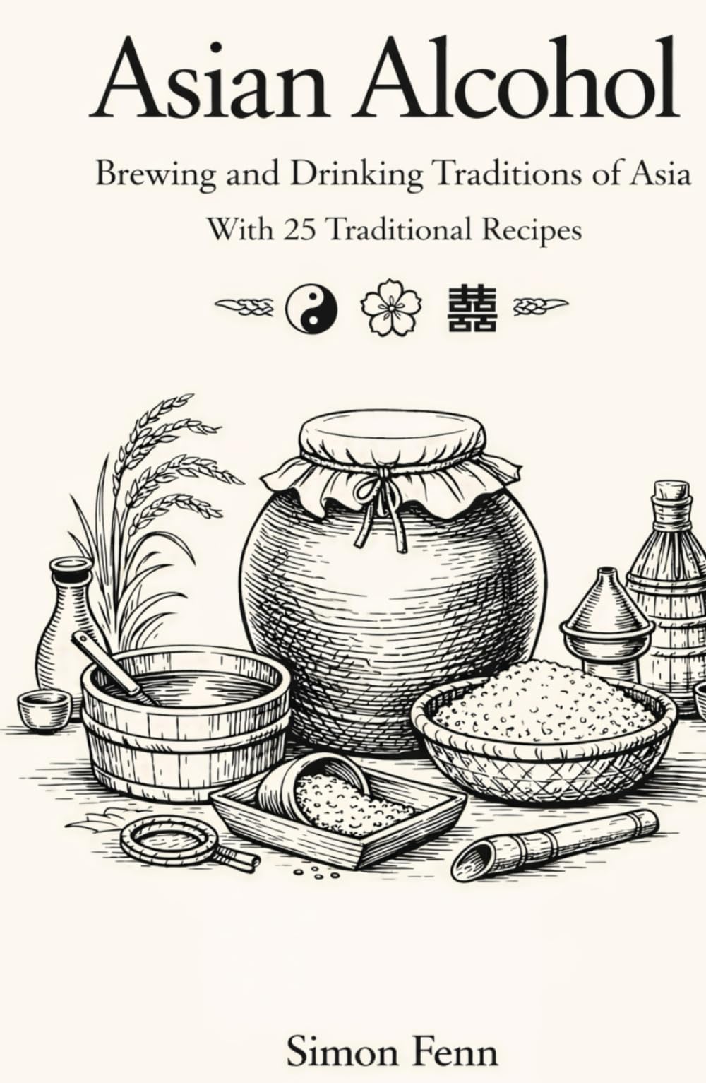 Asian Alcohol: Brewing and Drinking Traditions of Asia With 25 Traditional Recipes