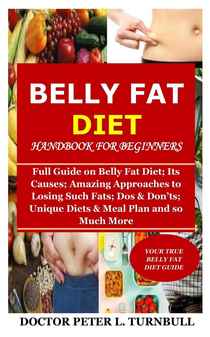 Belly Fat Diet Handbook for Beginners: Full Guide on Belly Fat Diet; Its Causes; Amazing Approaches to Losing Such Fats; Dos & Don’ts; Unique Diets & Meal Plan and so Much More