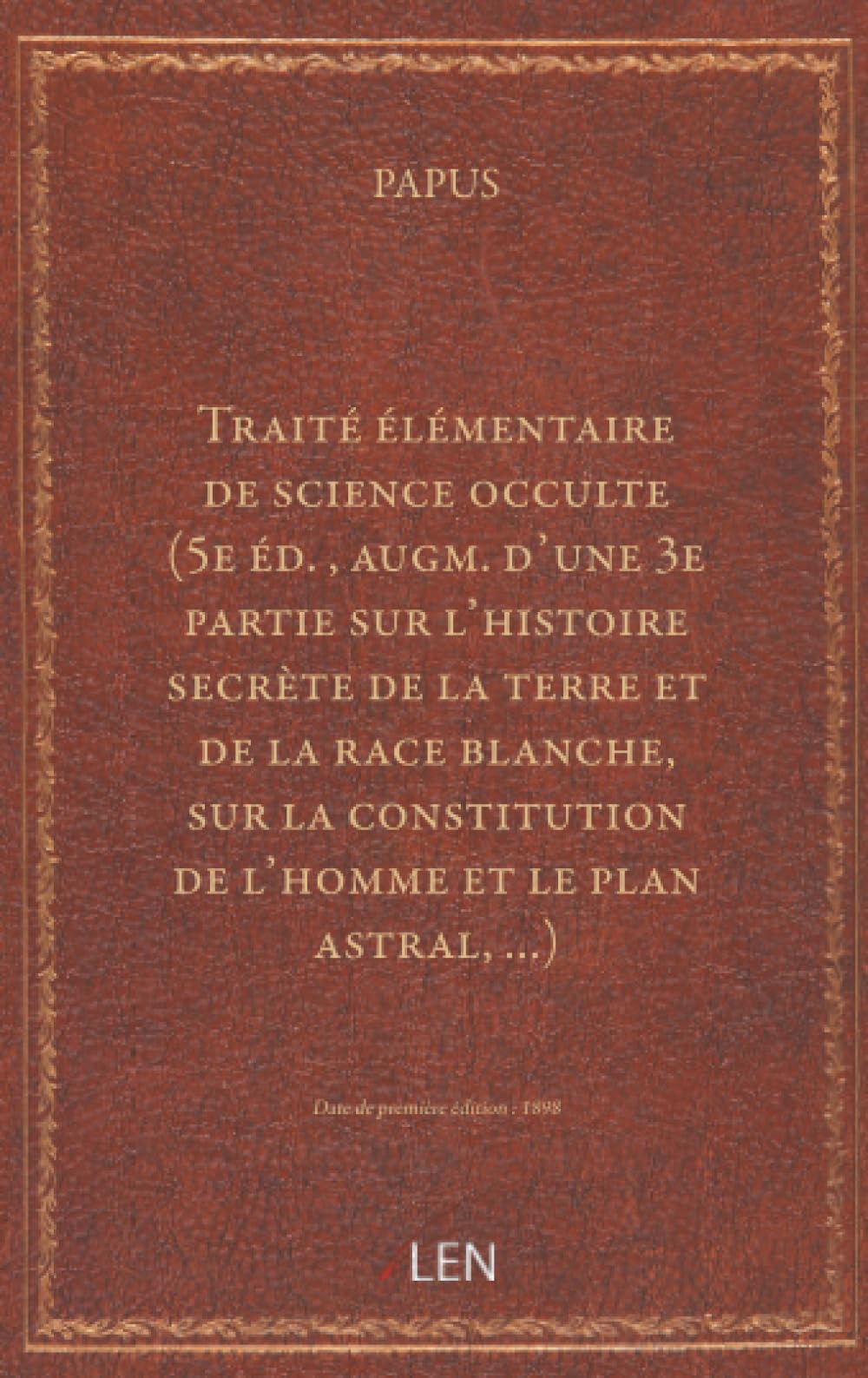 Traité élémentaire de science occulte (5e éd. , augm. d'une 3e partie sur l'histoire secrète de la terre et de la race blanche, sur la constitution de l'homme et le plan astral, … ) / par Papus… ...