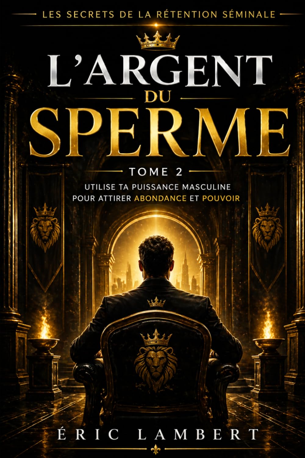Les Secrets de la Rétention Séminale - Tome 2 - L'Argent du Sperme: Transmute ton énergie sexuelle en abondance matérielle
