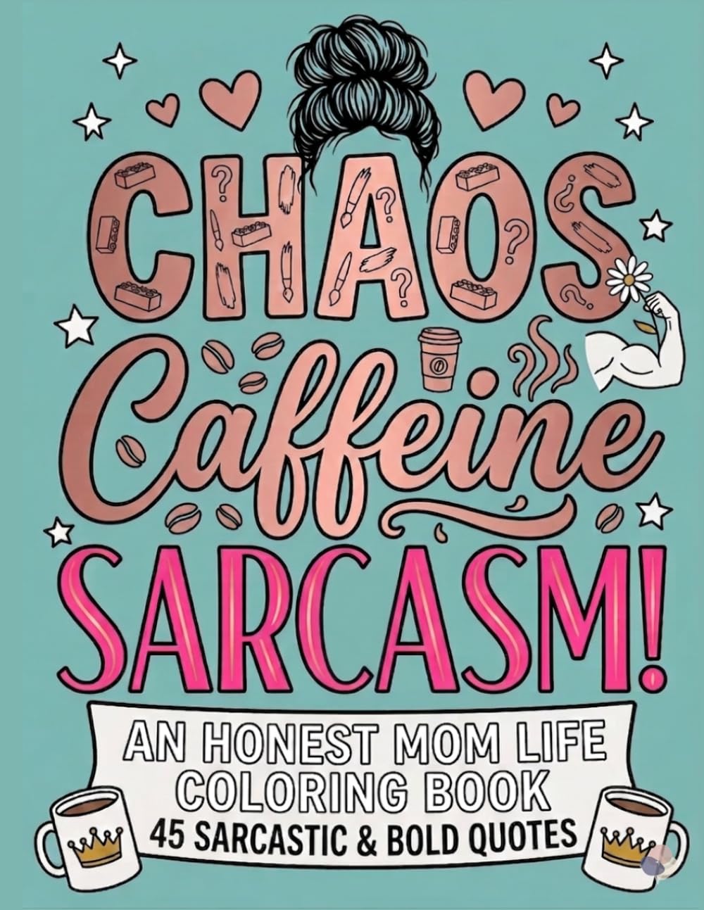 Chaos, Caffeine, Sarcasm: An Honest Mom Life Coloring Book 45 Sarcastic & Bold Quotes