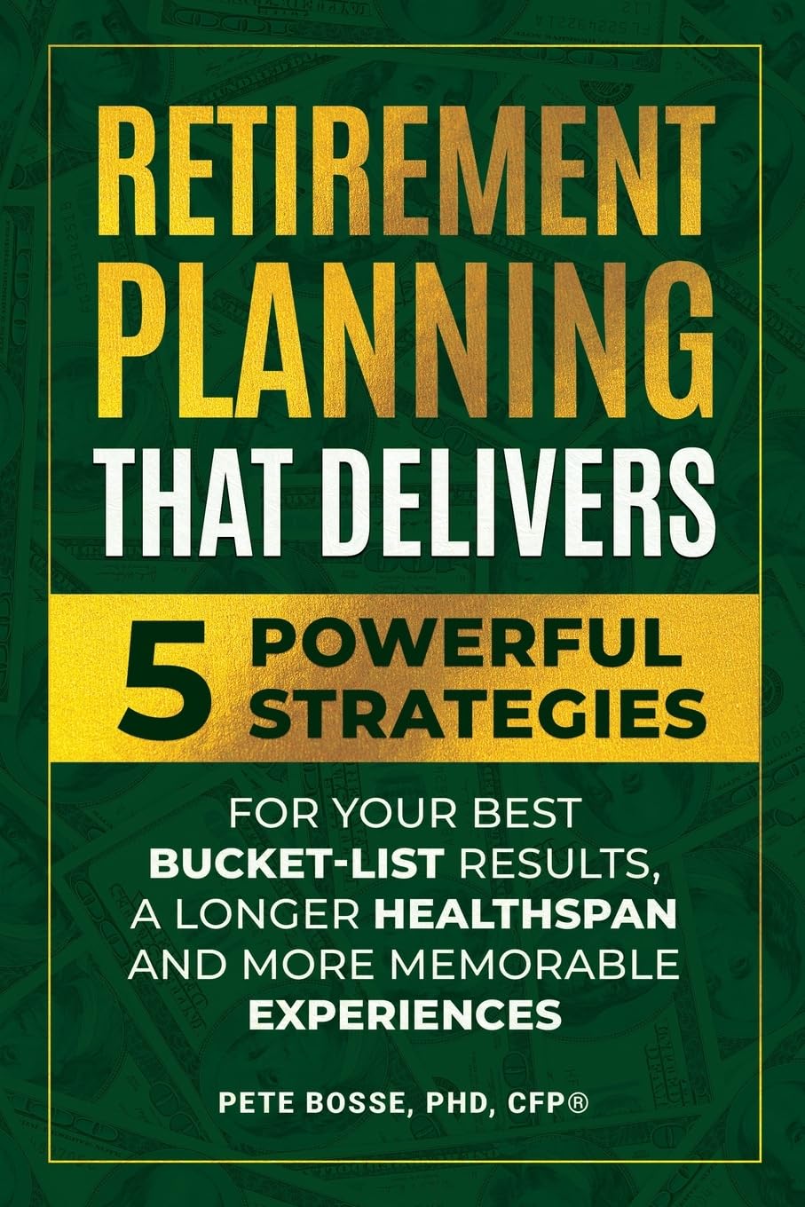 Retirement Planning That Delivers: 5 Powerful Strategies for Your Best Bucket-List Results, a Longer Healthspan and More Memorable Experiences