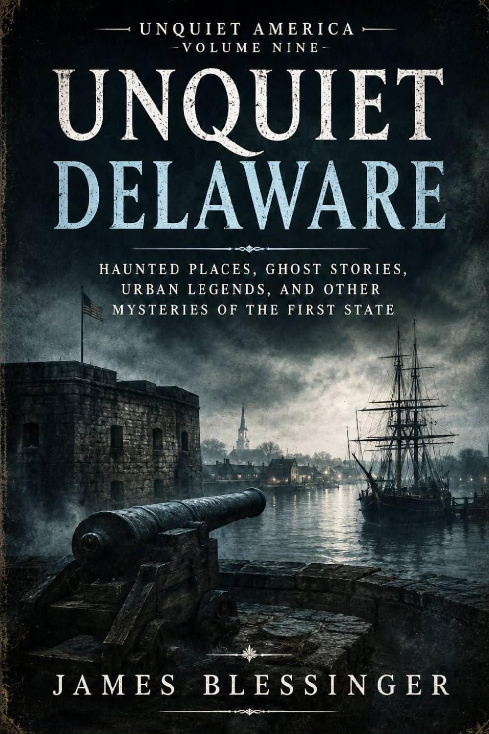 Unquiet Delaware: Haunted Places, Ghost Stories, Urban Legends, and Other Mysteries of The First State (Unquiet America: A Paranormal Folklore Series)