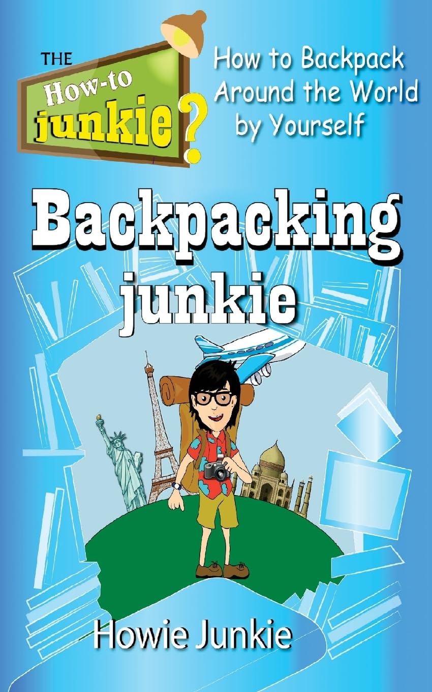 Backpacking Junkie: How to Backpack Around the World by Yourself (How-To Junkie)