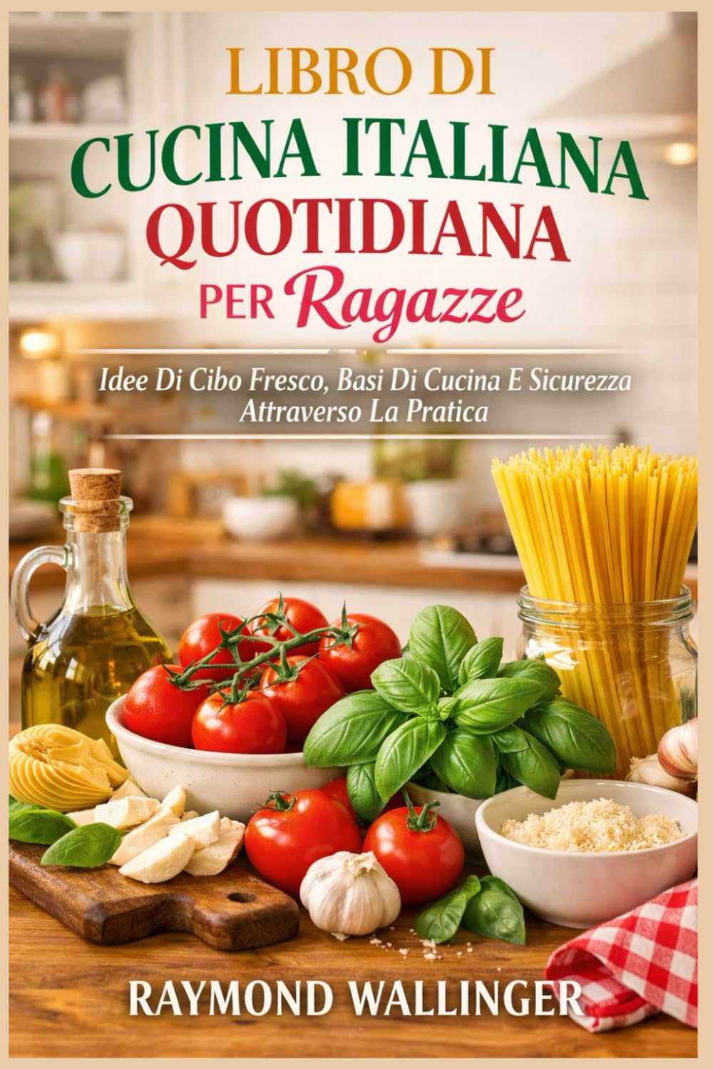 LIBRO DI CUCINA ITALIANA QUOTIDIANA PER RAGAZZE: Idee Di Cibo Fresco, Basi Di Cucina E Sicurezza Attraverso La Pratica