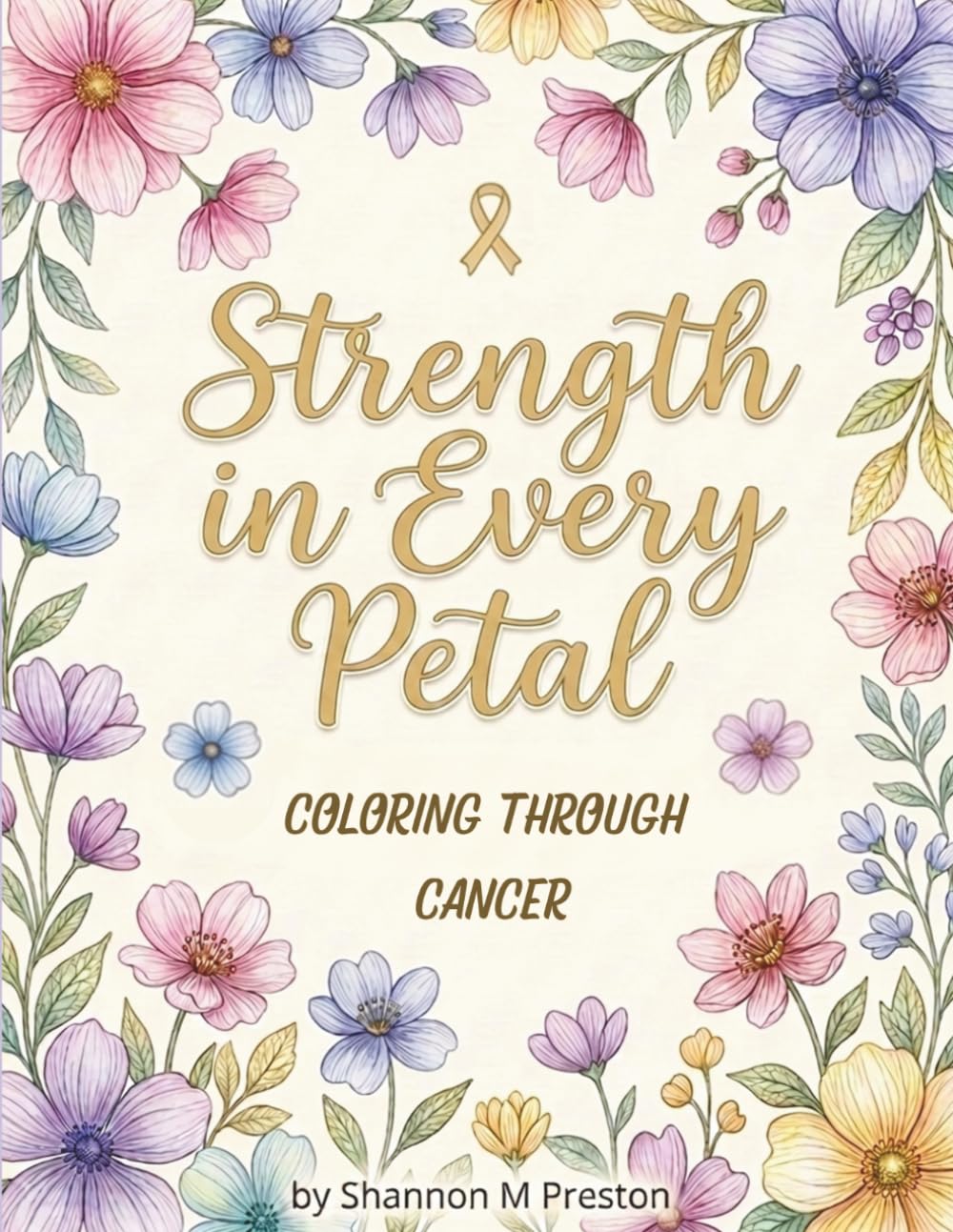 Strength in Every Petal: Coloring Through Cancer: Beautiful Floral Quotes to Encourage, Validate, and Inspire Women