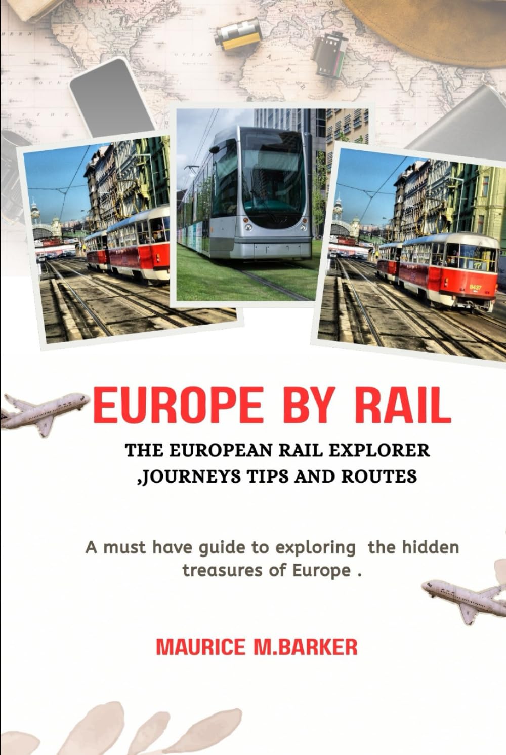 EUROPE BY RAIL:THE EUROPEAN RAIL EXPLORER JOURNEYS, TIPS AND ROUTES: Must have guide to exploring the hidden treasures of europe