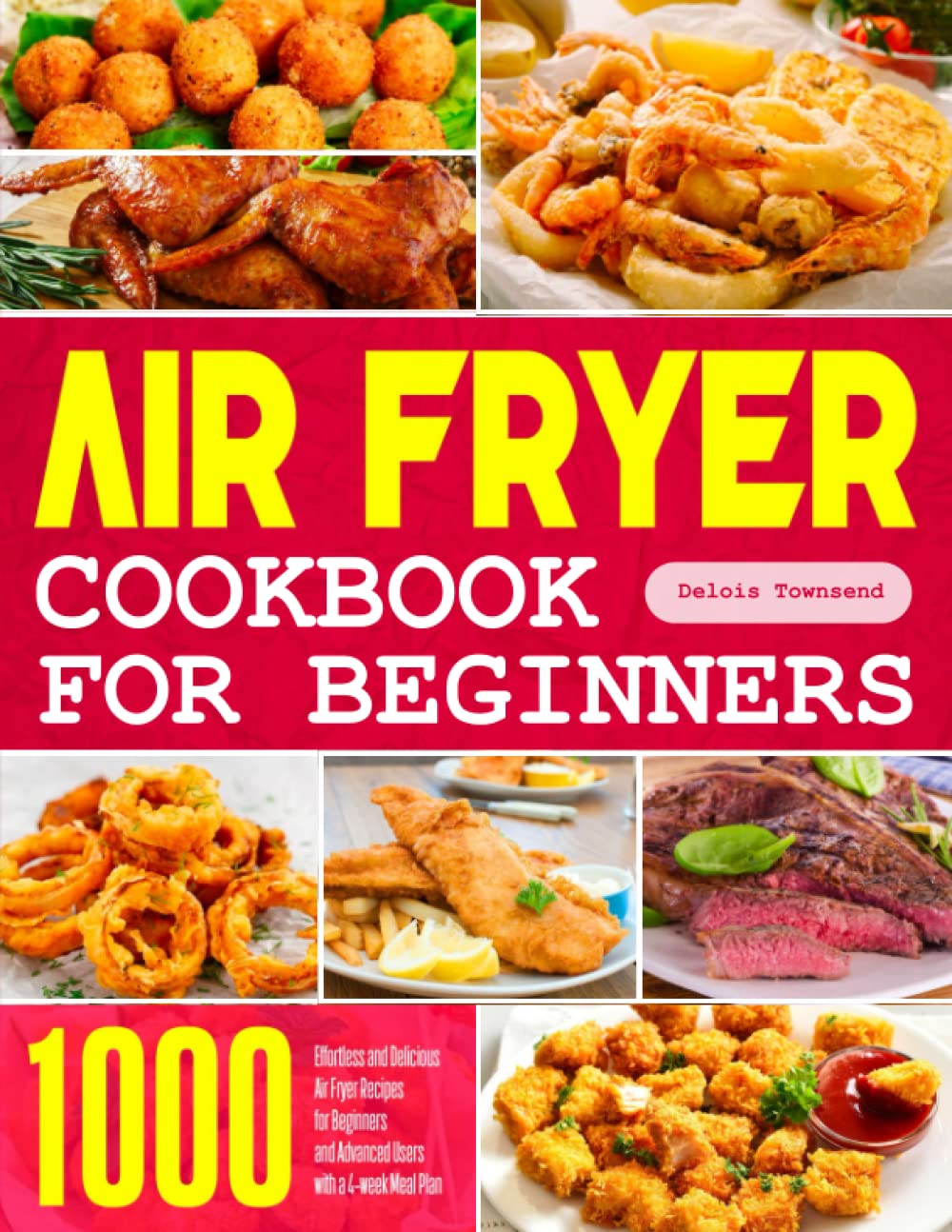 Air Fryer Cookbook for Beginners: 1000 Effortless and Delicious Air Fryer Recipes for Beginners and Advanced Users with a 4-week Meal Plan