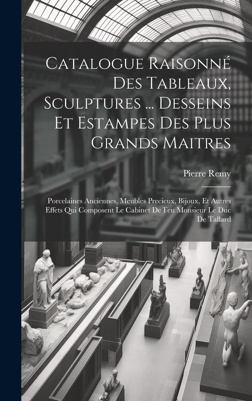 Catalogue Raisonné Des Tableaux, Sculptures ... Desseins Et Estampes Des Plus Grands Maitres: Porcelaines Anciennes, Meubles Precieux, Bijoux, Et ... Le Cabinet De Feu Monsieur Le Duc De Tallard