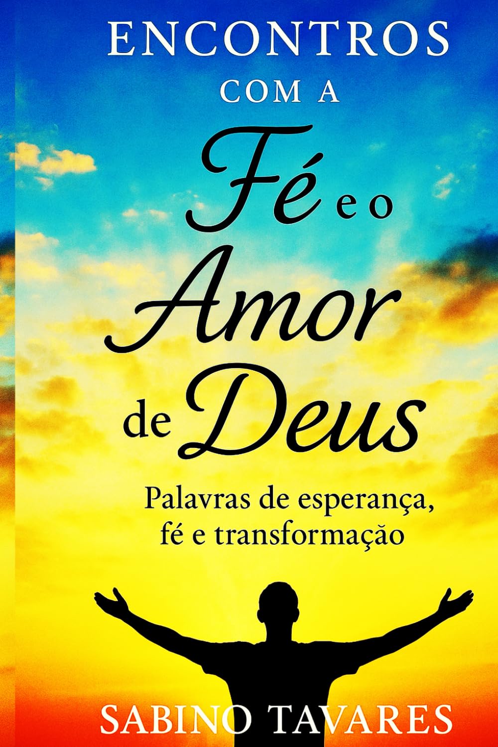 Encontros com a Fé e o Amor de Deus: Palavras de Esperança, Fé e Transformação