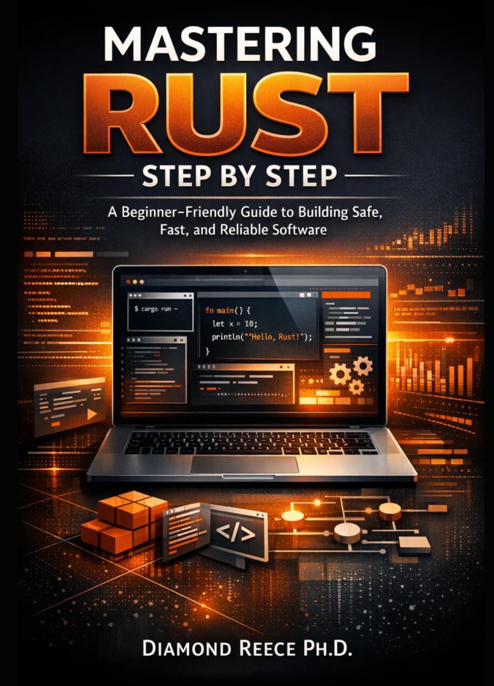 Mastering Rust Step by Step: A Beginner-Friendly Guide to Building Safe, Fast, and Reliable Software