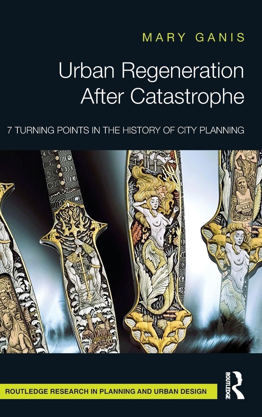 Urban Regeneration After Catastrophe: 7 Turning Points in the History of City Planning (Routledge Research in Planning and Urban Design)