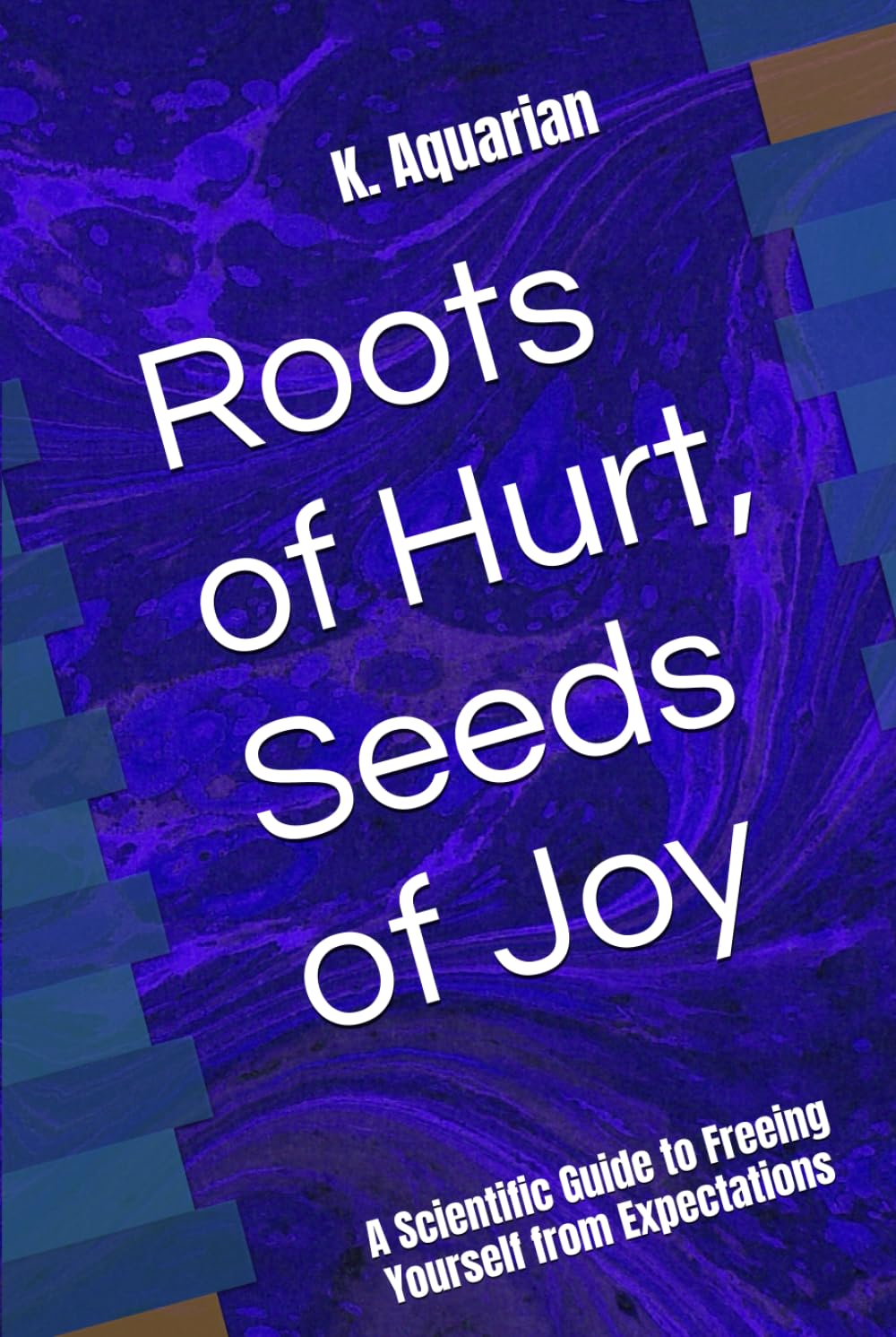 Roots of Hurt, Seeds of Joy: A Scientific Guide to Freeing Yourself from Expectations