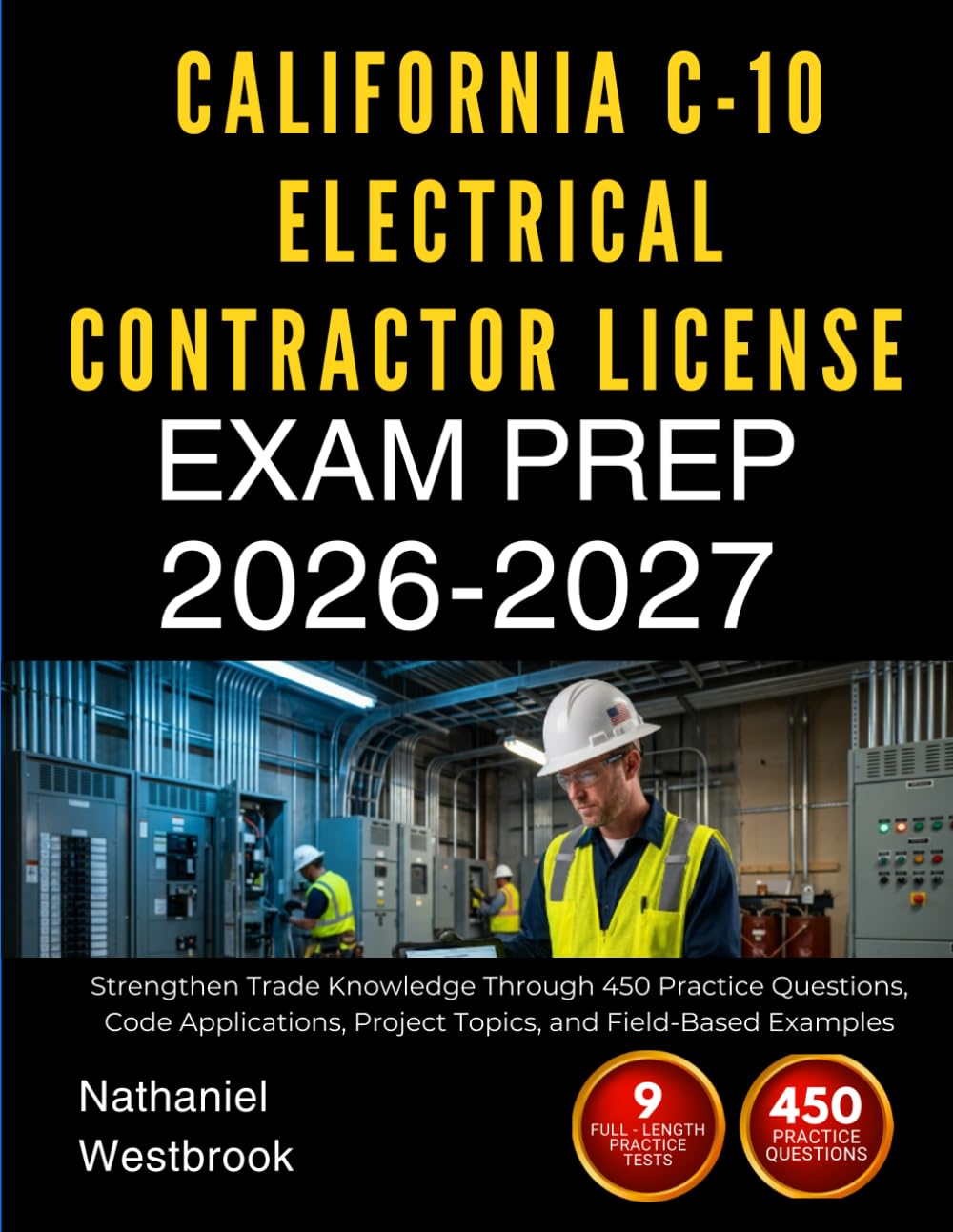 CALIFORNIA C-10 ELECTRICAL CONTRACTOR LICENSE EXAM PREP 2026-2027: Strengthen Trade Knowledge Through 450 Practice Questions, Code Applications, Project Topics, and Field-Based Examples