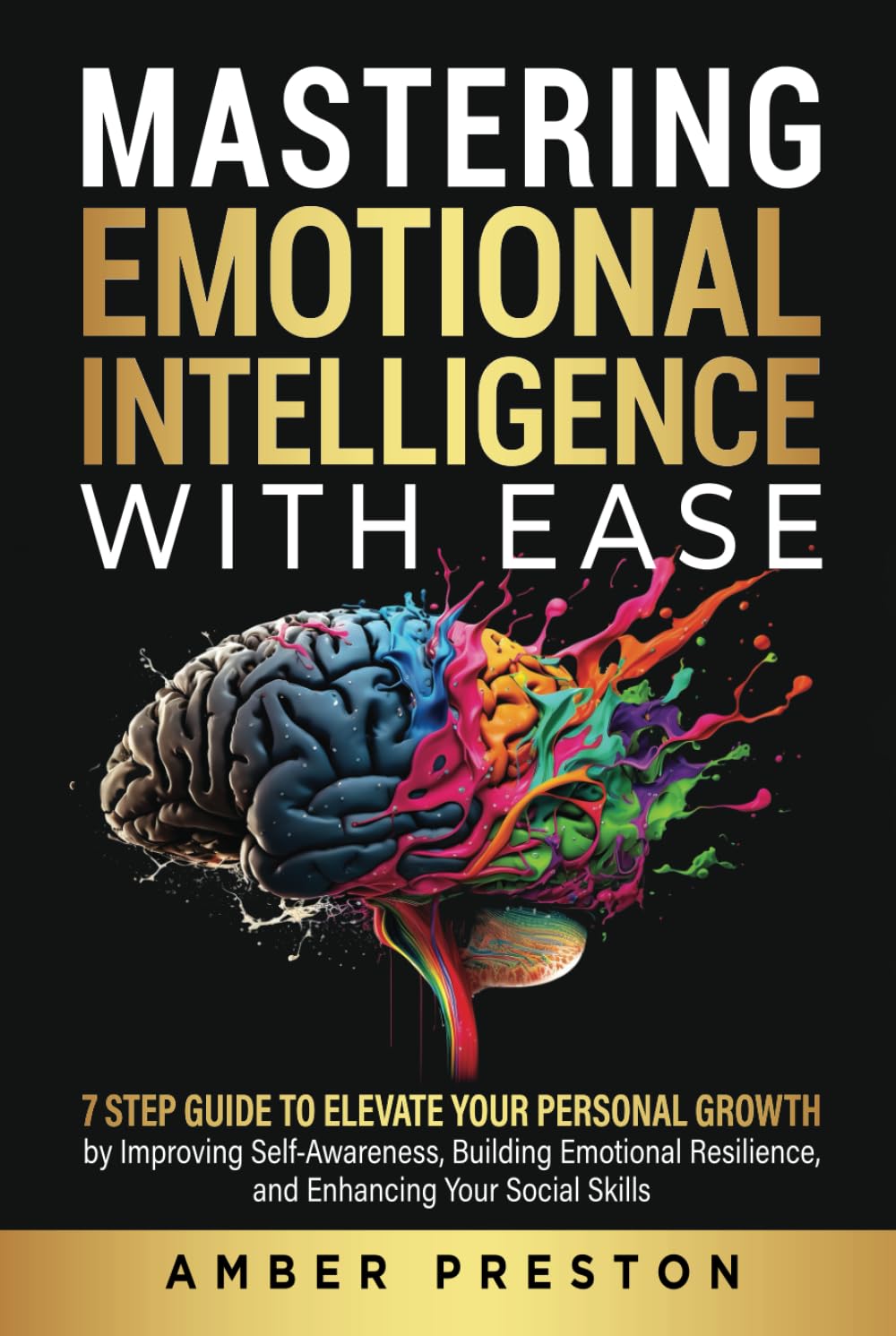 Mastering Emotional Intelligence with Ease: 7 Step Guide to Elevate Your Personal Growth by Improving Self-Awareness, Building Emotional Resilience,