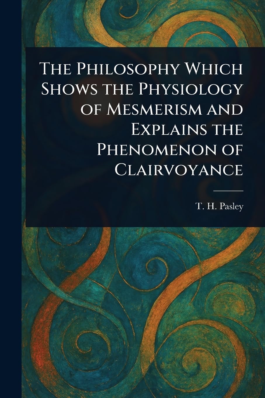 The Philosophy Which Shows the Physiology of Mesmerism and Explains the Phenomenon of Clairvoyance