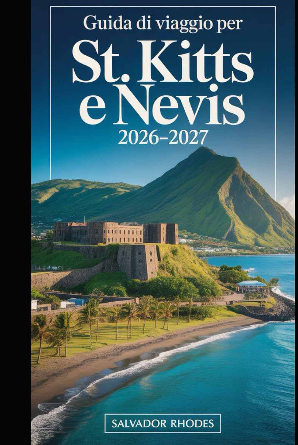 Guida di viaggio per St. Kitts e Nevis 2026–2027: Guida per visitatori alla prima esperienza della Fortezza di Brimstone Hill, Basseterre, Frigate ... Pinney's Beach e pianificazione essenziale