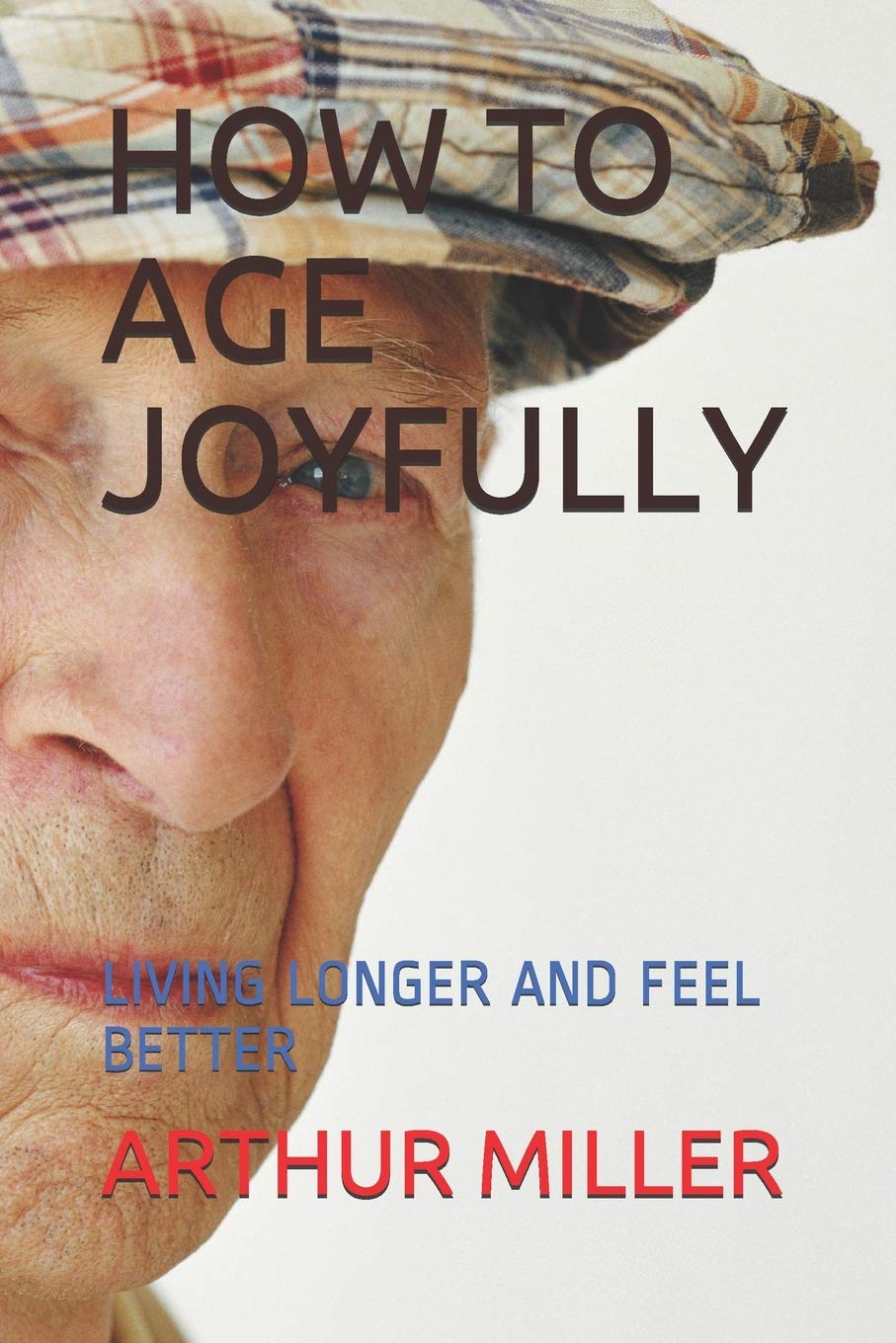 HOW TO AGE JOYFULLY: LIVING LONGER AND FEEL BETTER