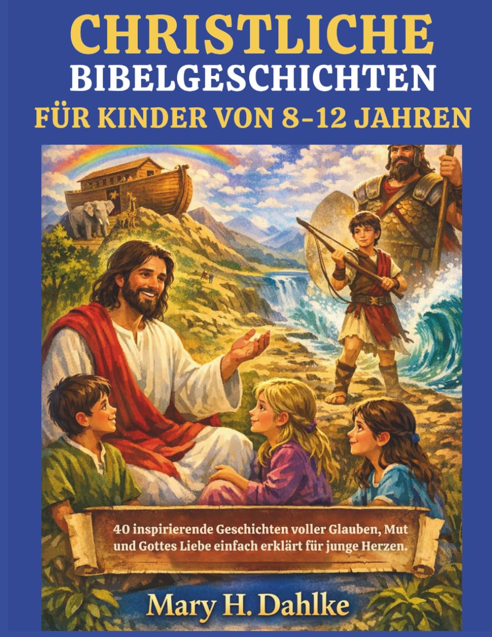 CHRISTLICHE BIBELGESCHICHTEN FÜR KINDER VON 8-12 JAHREN: 40 inspirierende Geschichten voller Glauben, Mut und Gottes Liebe einfach erklärt für junge Herzen.