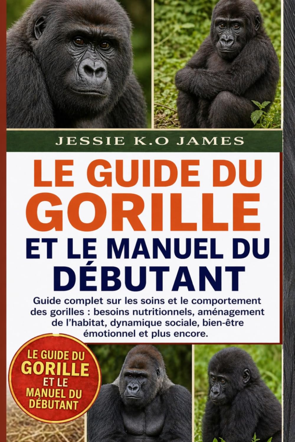 LE GUIDE DU GORILLE ET LE MANUEL DU DÉBUTANT: Guide complet sur les soins et le comportement des gorilles : besoins nutritionnels, aménagement de ... sociale, bien-être émotionnel et plus encore.